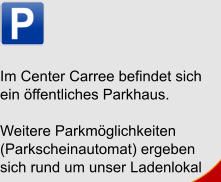 Im Center Carree befindet sich ein öffentliches Parkhaus. Weitere Parkmöglichkeiten (Parkscheinautomat) ergeben sich rund um unser Ladenlokal