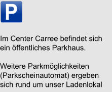 Im Center Carree befindet sich ein öffentliches Parkhaus. Weitere Parkmöglichkeiten (Parkscheinautomat) ergeben sich rund um unser Ladenlokal